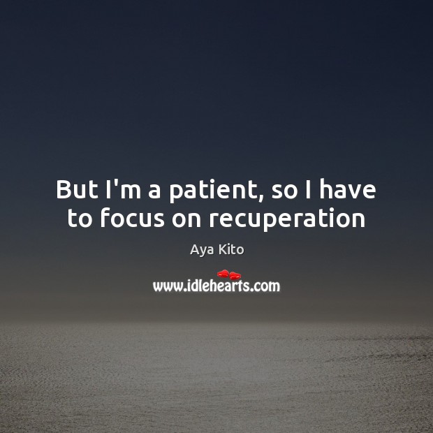 But I’m a patient, so I have to focus on recuperation Image