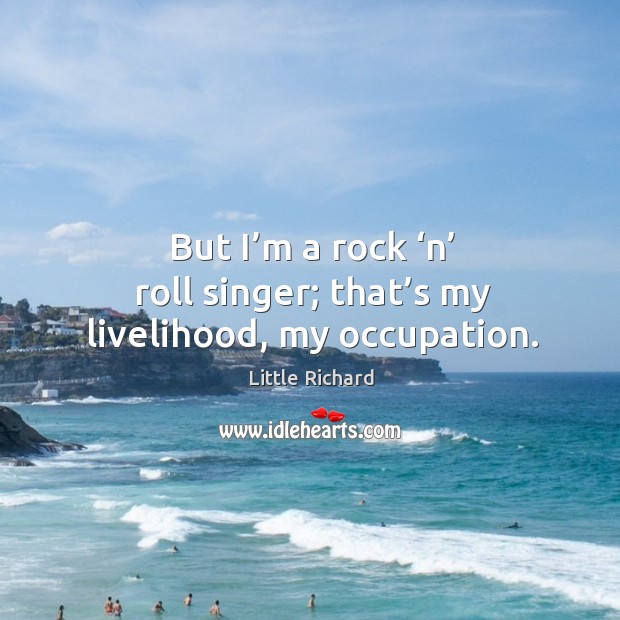But I’m a rock ‘n’ roll singer; that’s my livelihood, my occupation. Little Richard Picture Quote