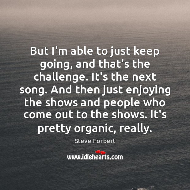 But I’m able to just keep going, and that’s the challenge. It’s Steve Forbert Picture Quote