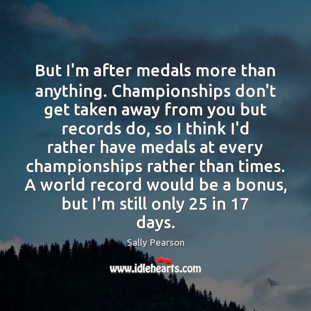 But I’m after medals more than anything. Championships don’t get taken away Sally Pearson Picture Quote