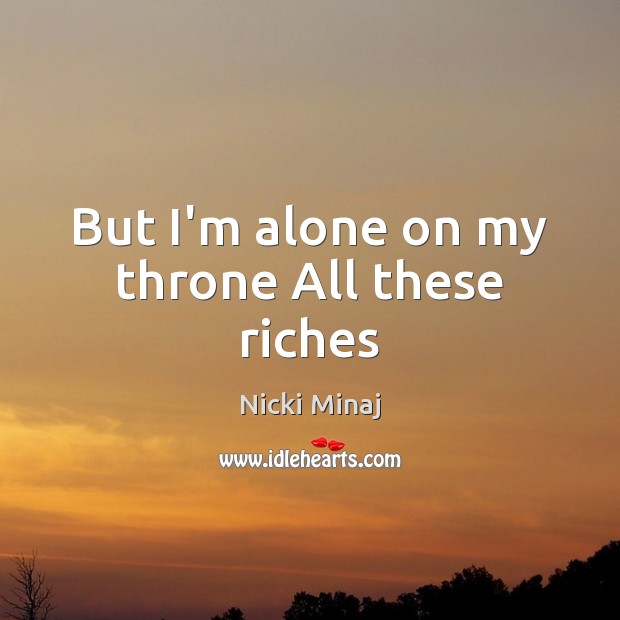 But I’m alone on my throne All these riches Nicki Minaj Picture Quote