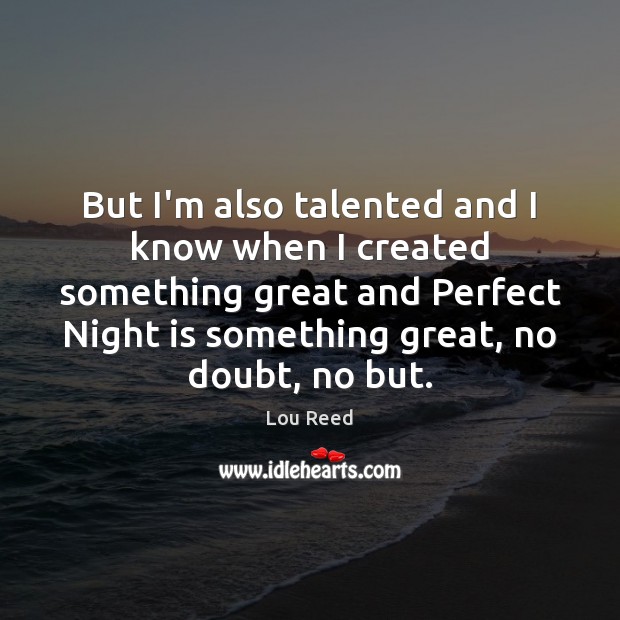 But I’m also talented and I know when I created something great Lou Reed Picture Quote