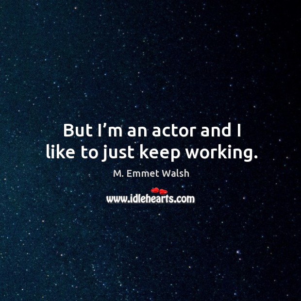 But I’m an actor and I like to just keep working. M. Emmet Walsh Picture Quote