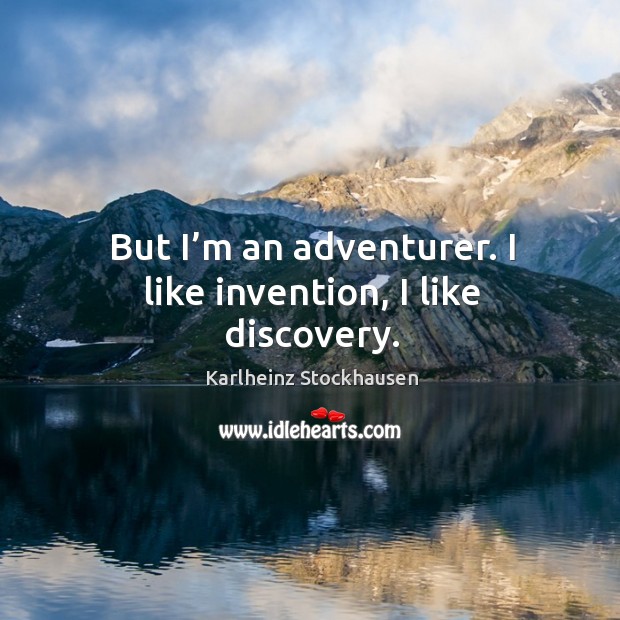 But I’m an adventurer. I like invention, I like discovery. Karlheinz Stockhausen Picture Quote
