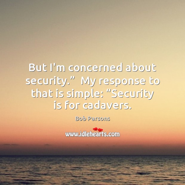 But I’m concerned about security.”  My response to that is simple: “Security Bob Parsons Picture Quote