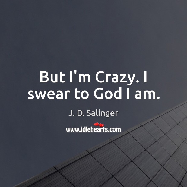 But I’m Crazy. I swear to God I am. J. D. Salinger Picture Quote
