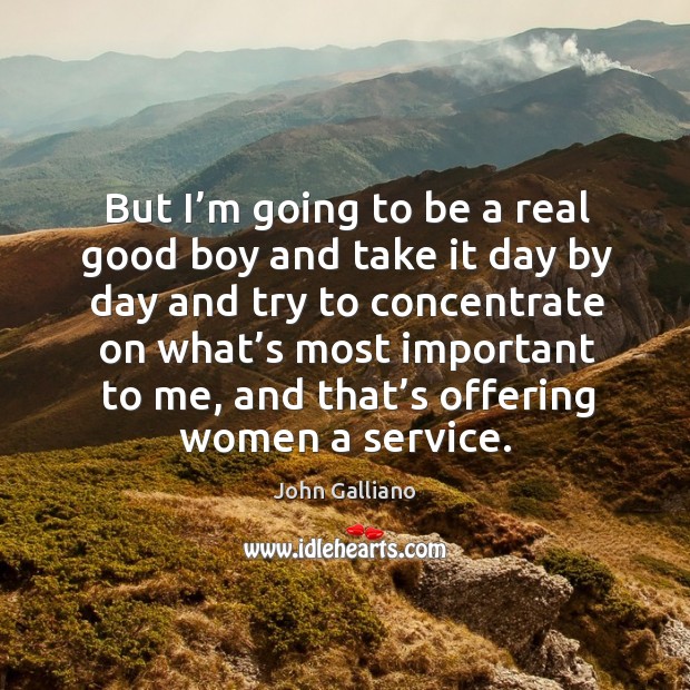 But I’m going to be a real good boy and take it day John Galliano Picture Quote