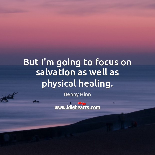 But I’m going to focus on salvation as well as physical healing. Benny Hinn Picture Quote