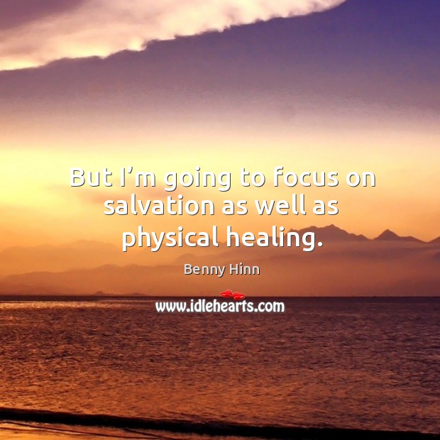 But I’m going to focus on salvation as well as physical healing. Benny Hinn Picture Quote