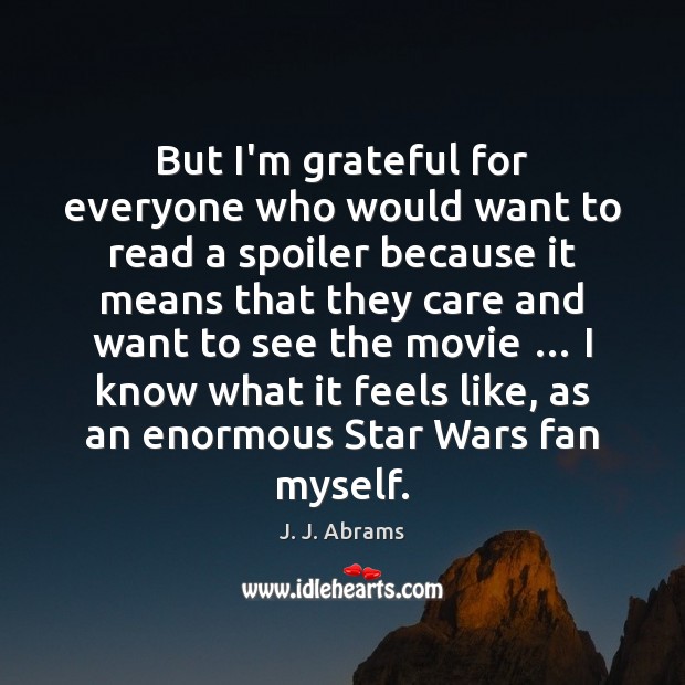 But I’m grateful for everyone who would want to read a spoiler J. J. Abrams Picture Quote