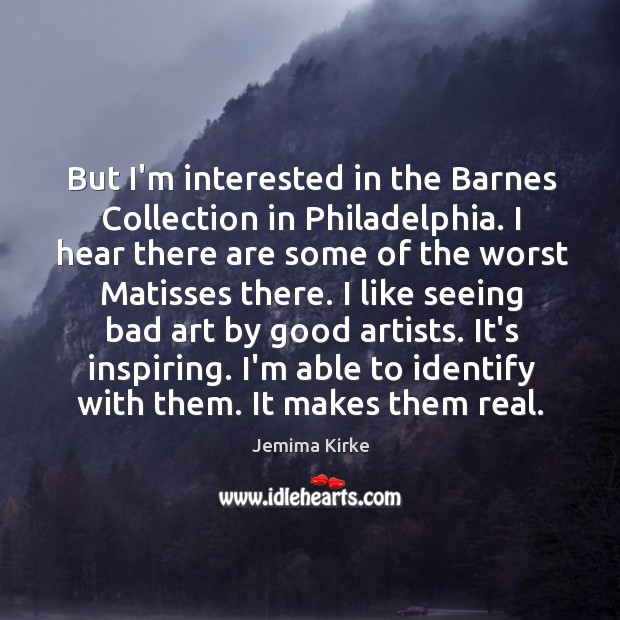 But I’m interested in the Barnes Collection in Philadelphia. I hear there Jemima Kirke Picture Quote