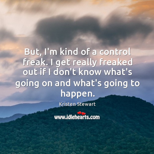 But, I’m kind of a control freak. I get really freaked out Kristen Stewart Picture Quote