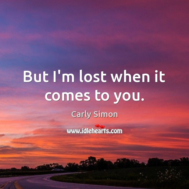But I’m lost when it comes to you. Carly Simon Picture Quote