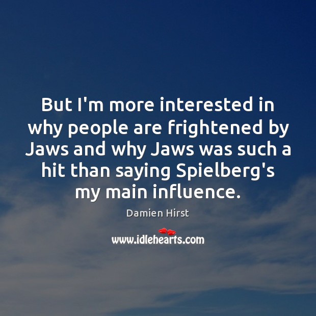 But I’m more interested in why people are frightened by Jaws and Image