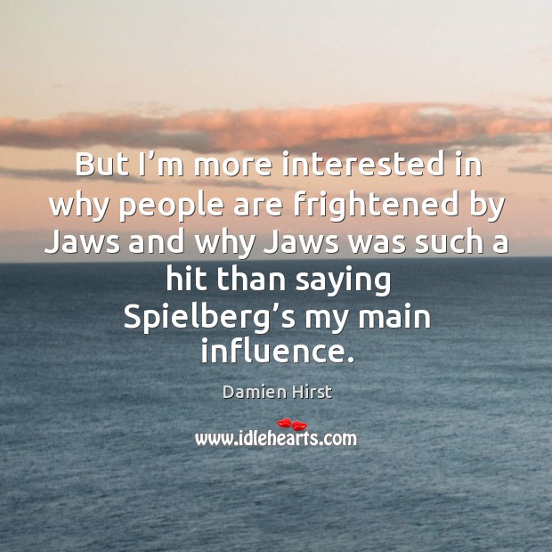 But I’m more interested in why people are frightened by jaws and why jaws was such a hit than Damien Hirst Picture Quote