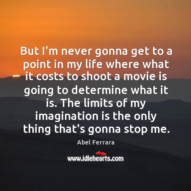 But I’m never gonna get to a point in my life where Imagination Quotes Image