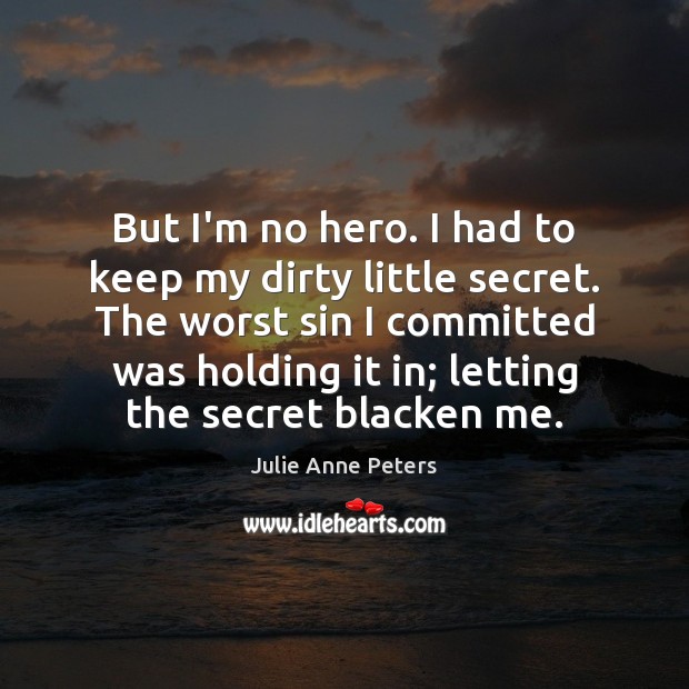 But I’m no hero. I had to keep my dirty little secret. Image