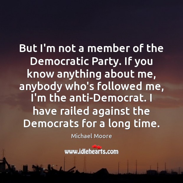 But I’m not a member of the Democratic Party. If you know Michael Moore Picture Quote