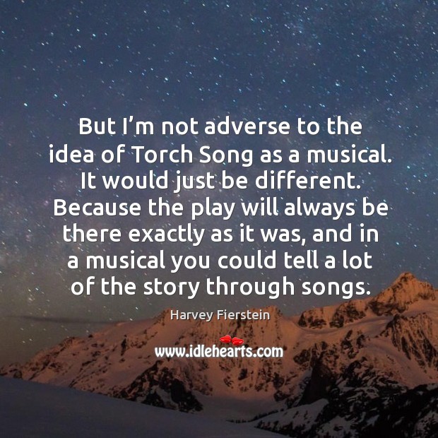 But I’m not adverse to the idea of torch song as a musical. Harvey Fierstein Picture Quote