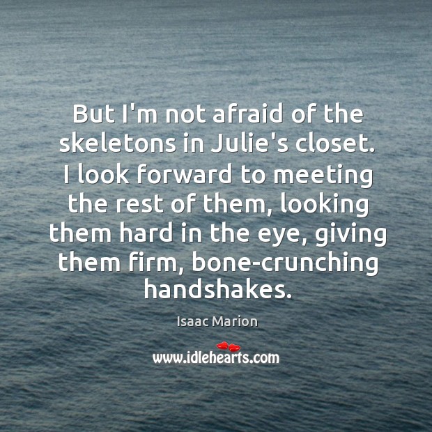 But I’m not afraid of the skeletons in Julie’s closet. I look Isaac Marion Picture Quote