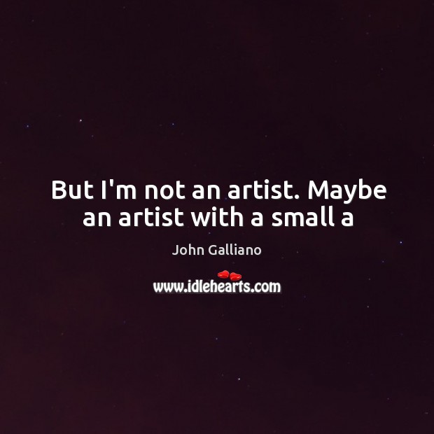 But I’m not an artist. Maybe an artist with a small a Image