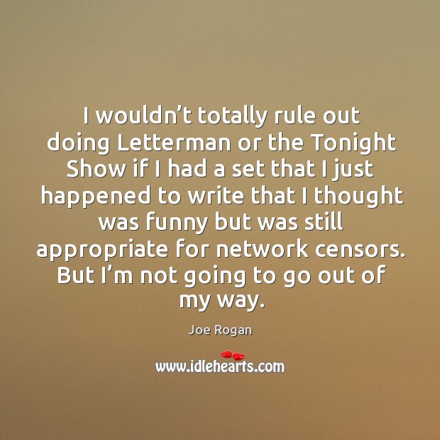 But I’m not going to go out of my way. Joe Rogan Picture Quote
