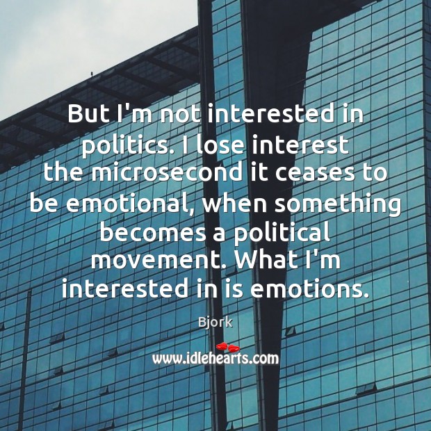 But I’m not interested in politics. I lose interest the microsecond it Bjork Picture Quote