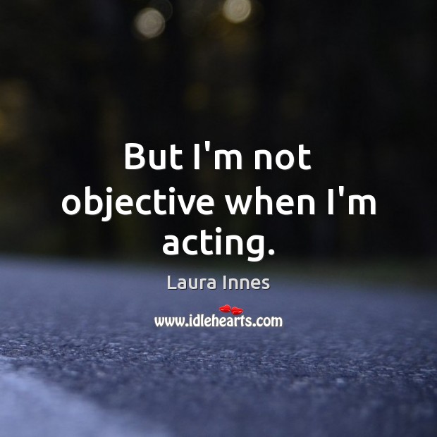 But I’m not objective when I’m acting. Laura Innes Picture Quote
