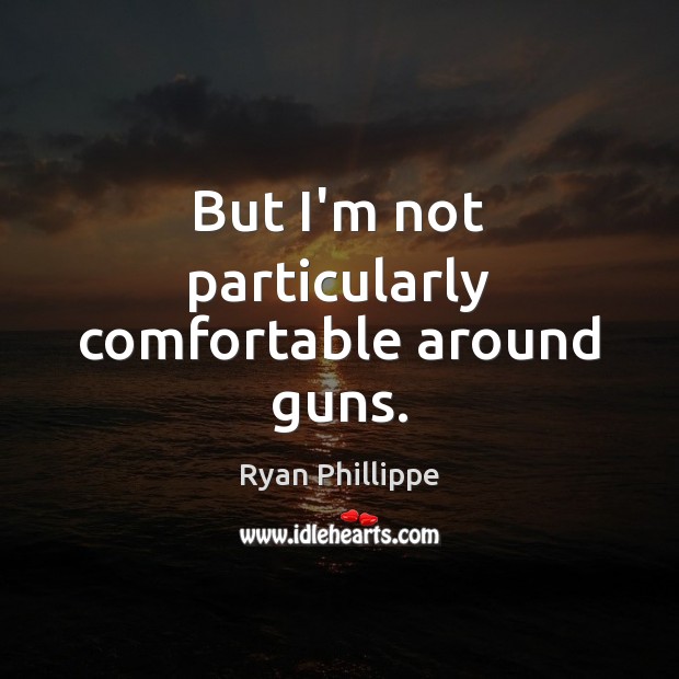 But I’m not particularly comfortable around guns. Ryan Phillippe Picture Quote