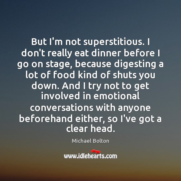 But I’m not superstitious. I don’t really eat dinner before I go Michael Bolton Picture Quote