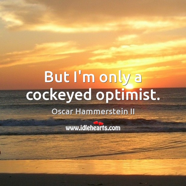 But I’m only a cockeyed optimist. Oscar Hammerstein II Picture Quote