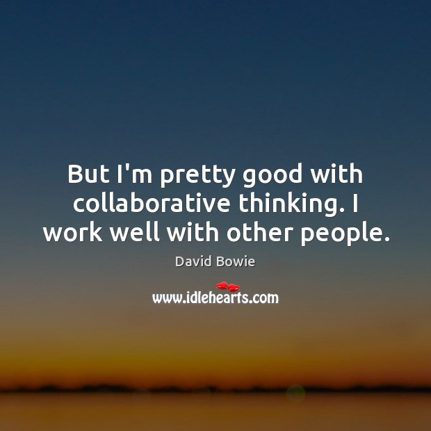 But I’m pretty good with collaborative thinking. I work well with other people. Image