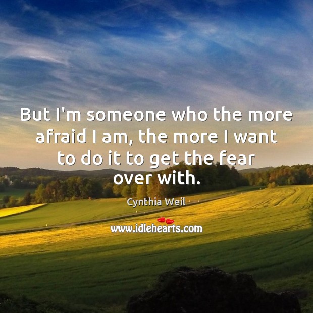 But I’m someone who the more afraid I am, the more I Cynthia Weil Picture Quote