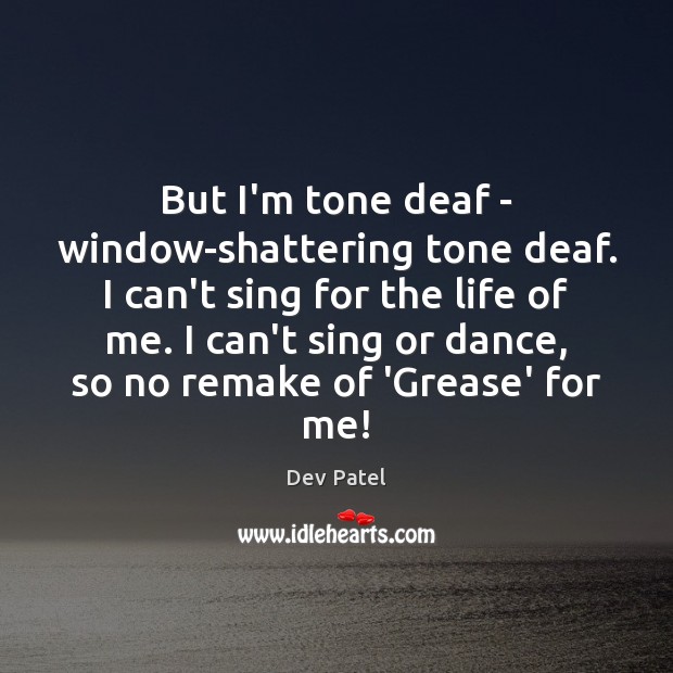 But I’m tone deaf – window-shattering tone deaf. I can’t sing for Dev Patel Picture Quote