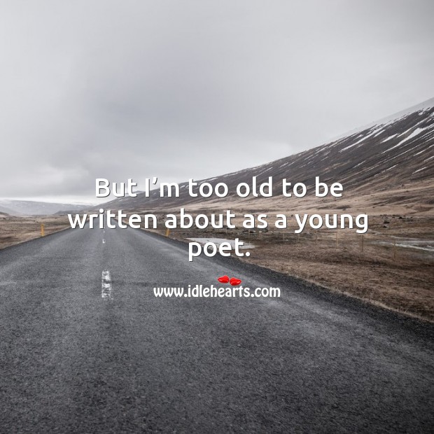 But I’m too old to be written about as a young poet. Image