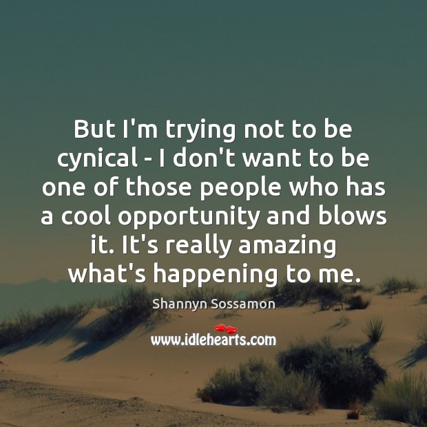 But I’m trying not to be cynical – I don’t want to Opportunity Quotes Image