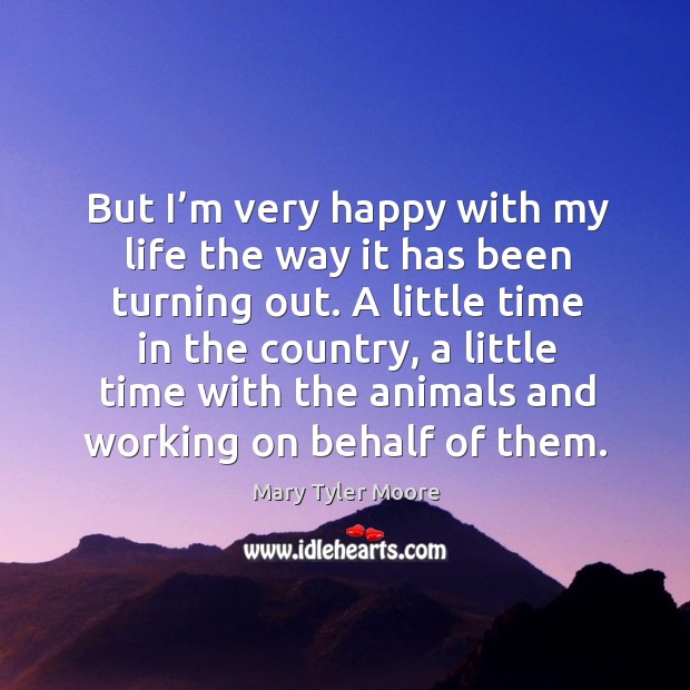 But I’m very happy with my life the way it has been turning out. Mary Tyler Moore Picture Quote