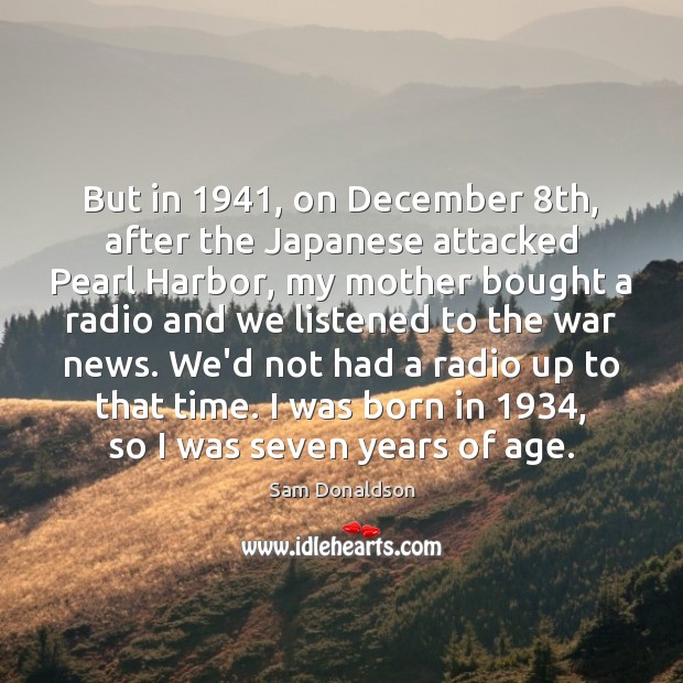 But in 1941, on December 8th, after the Japanese attacked Pearl Harbor, my Sam Donaldson Picture Quote