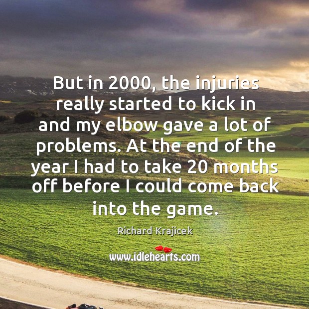 But in 2000, the injuries really started to kick in and my elbow gave a lot of problems. Richard Krajicek Picture Quote