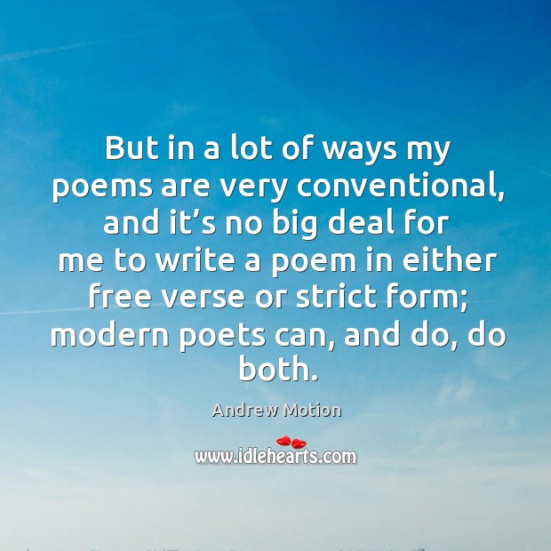 But in a lot of ways my poems are very conventional, and it’s no big deal for me to write a poem in either Andrew Motion Picture Quote