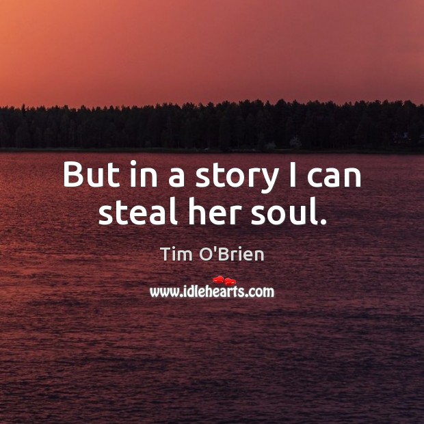 But in a story I can steal her soul. Tim O’Brien Picture Quote