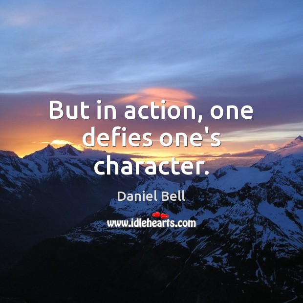 But in action, one defies one’s character. Daniel Bell Picture Quote