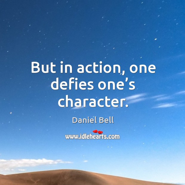 But in action, one defies one’s character. Daniel Bell Picture Quote