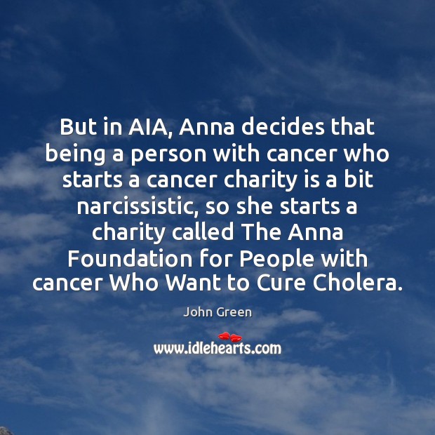 But in AIA, Anna decides that being a person with cancer who John Green Picture Quote