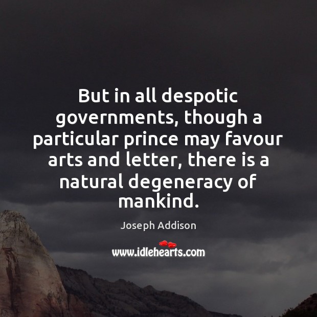 But in all despotic governments, though a particular prince may favour arts Joseph Addison Picture Quote