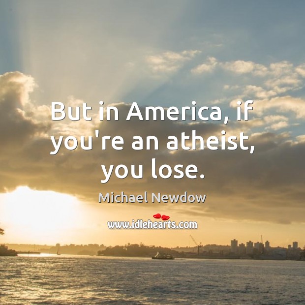 But in America, if you’re an atheist, you lose. Image