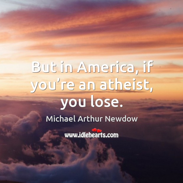 But in america, if you’re an atheist, you lose. Michael Arthur Newdow Picture Quote