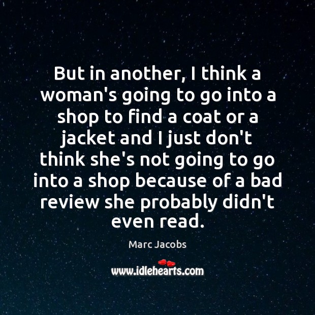 But in another, I think a woman’s going to go into a Marc Jacobs Picture Quote