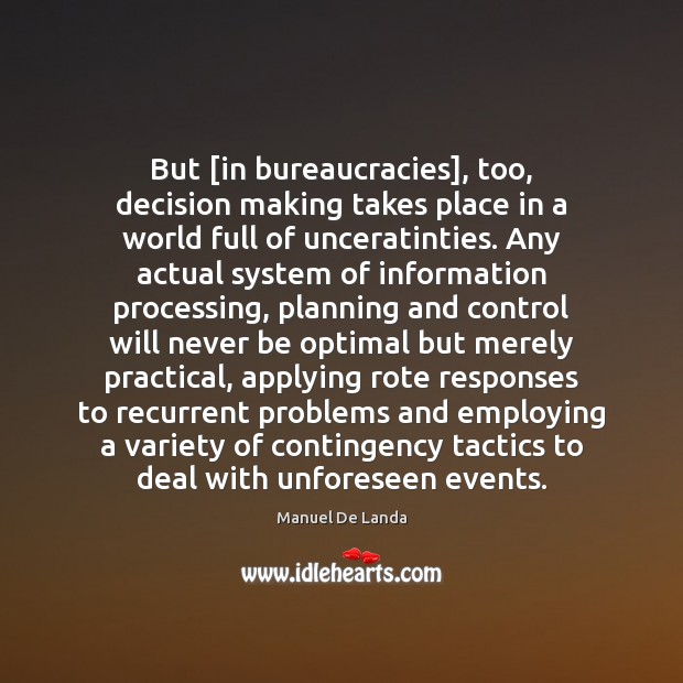 But [in bureaucracies], too, decision making takes place in a world full Manuel De Landa Picture Quote