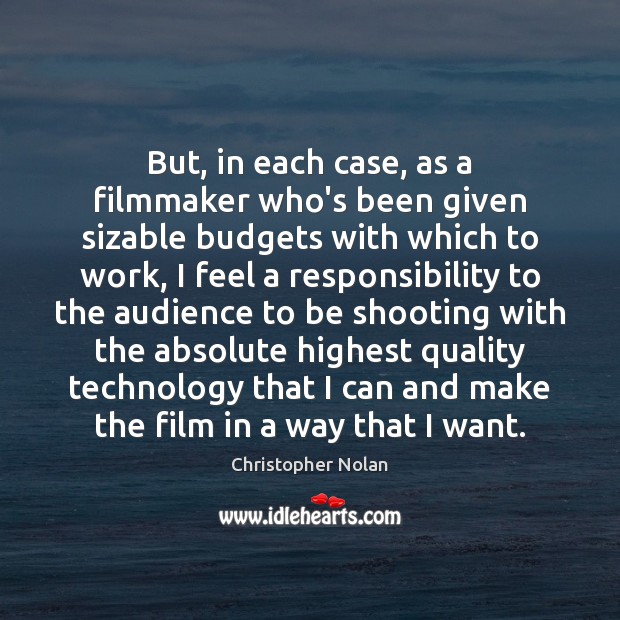 But, in each case, as a filmmaker who’s been given sizable budgets Christopher Nolan Picture Quote